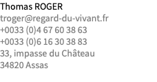Thomas ROGER troger@regard-du-vivant.fr +0033 (0)4 67 60 38 63 +0033 (0)6 16 30 38 83 33, impasse du Château 34820 Assas 